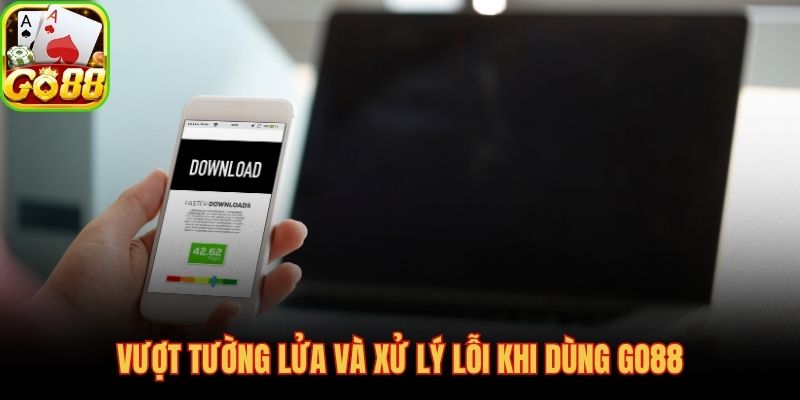Bốn phương pháp vượt chặn và sửa lỗi kết nối GO88